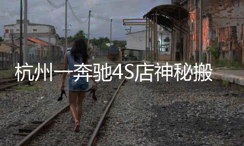 杭州一奔馳4S店神秘搬遷，探究背后的故事與啟示