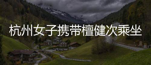 杭州女子攜帶檀健次乘坐地鐵引發(fā)關注事件