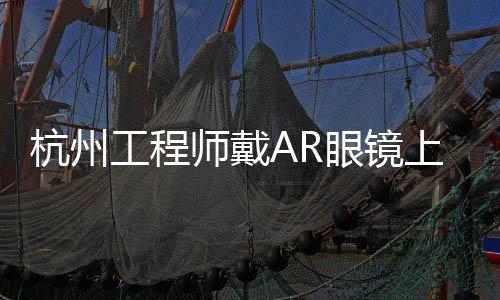杭州工程師戴AR眼鏡上臺(tái)發(fā)言，引領(lǐng)技術(shù)前沿新潮流