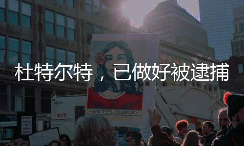 杜特爾特，已做好被逮捕的準備