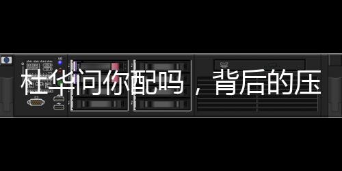 杜華問你配嗎，背后的壓迫感與深層思考