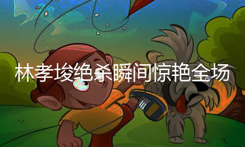 林孝埈絕殺瞬間驚艷全場，奪短道500米金牌，創(chuàng)造歷史！