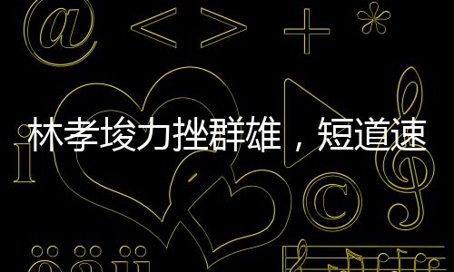 林孝埈力挫群雄，短道速滑男子500米奪冠