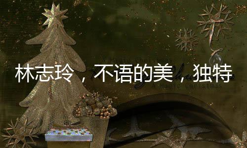 林志玲，不語的美，獨特的魅力