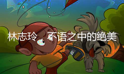 林志玲，不語之中的絕美魅力