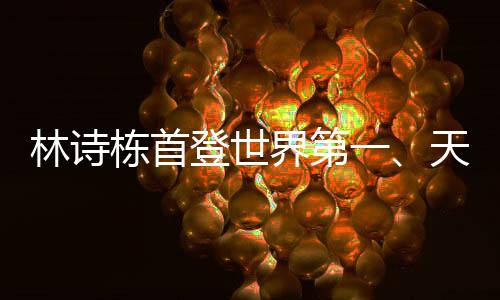 林詩棟首登世界第一、天才少年的崛起