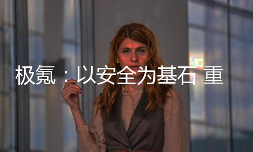 極氪：以安全為基石 重構豪華車價值坐標系