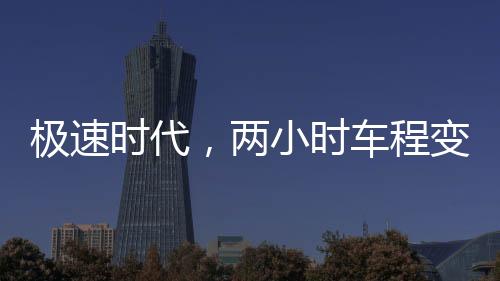 極速時(shí)代，兩小時(shí)車(chē)程變兩分鐘的奇妙體驗(yàn)