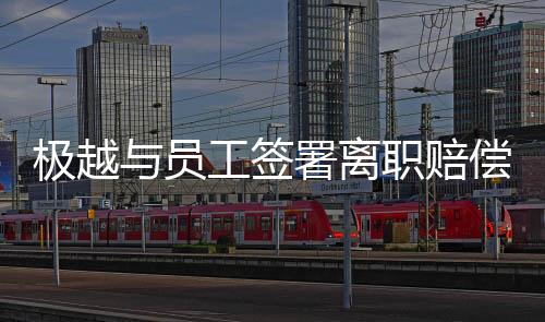 極越與員工簽署離職賠償協(xié)議，多方因素促成的積極變革