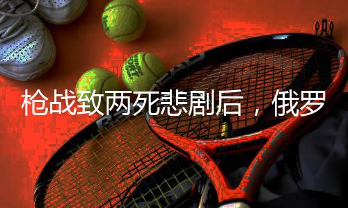 槍戰(zhàn)致兩死悲劇后，俄羅斯女首富與丈夫婚姻破裂揭秘