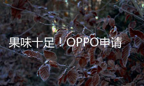 果味十足！OPPO申請OPhone商標