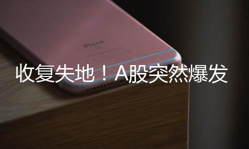 收復失地！A股突然爆發(fā)，股市回升潛力如何解讀？