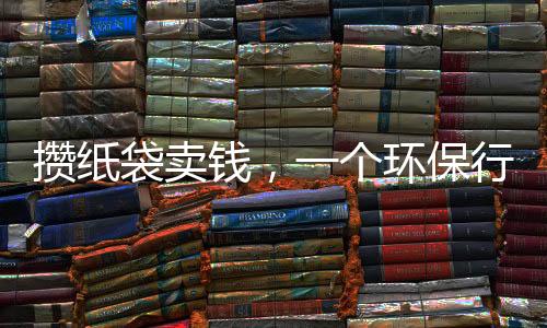 攢紙袋賣錢，一個(gè)環(huán)保行動(dòng)背后的故事
