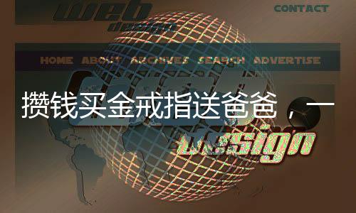 攢錢買金戒指送爸爸，一份深深的孝心與堅定信念的交織