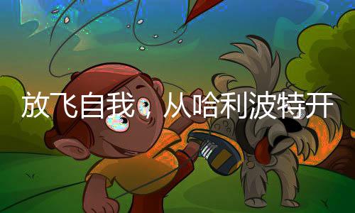 放飛自我，從哈利波特開始
