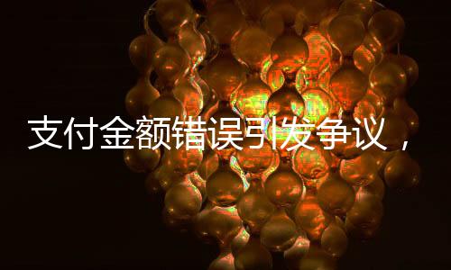 支付金額錯(cuò)誤引發(fā)爭(zhēng)議，店員報(bào)警解決賬單糾紛