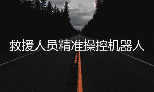 救援人員精準操控機器人，成功救出落水游客
