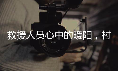 救援人員心中的暖陽，村民自發(fā)為救援人員準備熱騰騰的飯菜