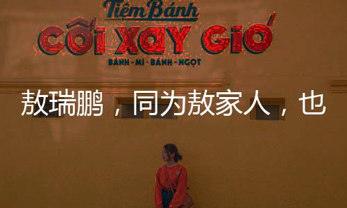 敖瑞鵬，同為敖家人，也是一種沾光的力量