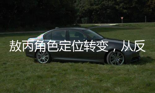敖丙角色定位轉變，從反派到復雜角色的塑造