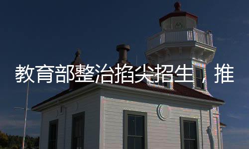 教育部整治掐尖招生，推動教育公平化邁向新臺階
