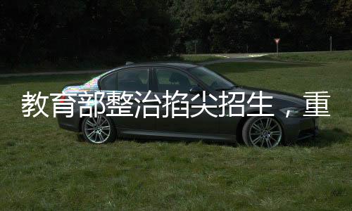 教育部整治掐尖招生，重塑教育公平新篇章