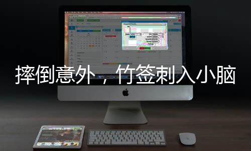 摔倒意外，竹簽刺入小腦——一場與死神擦肩而過的考驗