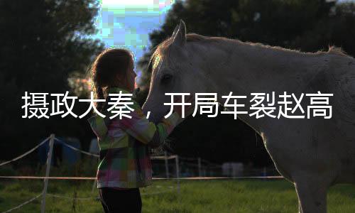攝政大秦，開局車裂趙高