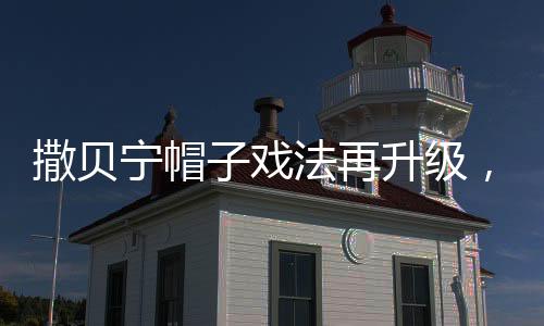 撒貝寧帽子戲法再升級，全新內(nèi)容亮相