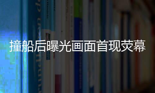 撞船后曝光畫(huà)面首現(xiàn)熒幕揭秘美軍航母被撞后的受損慘狀與英勇?lián)屝迗?chǎng)景（圖片包含在內(nèi)）