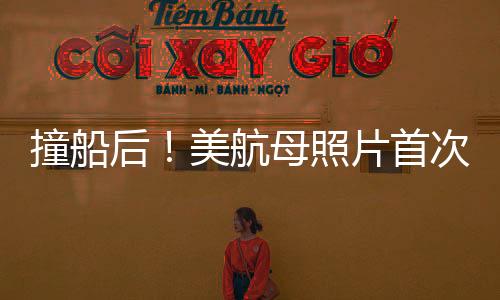 撞船后！美航母照片首次曝光，深度解析事件內(nèi)幕與影響