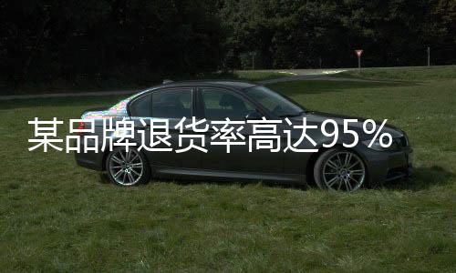 某品牌退貨率高達(dá)95%成雙十一湊單神器！網(wǎng)友直呼：300減50的我還是太保守