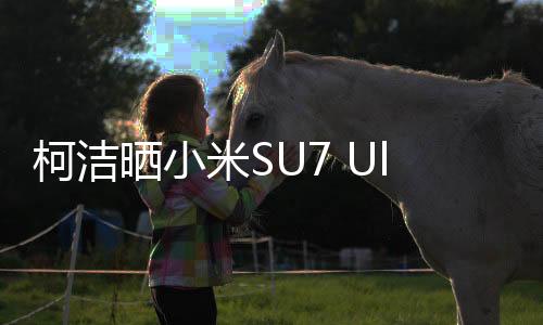 柯潔曬小米SU7 Ultra訂單截圖，引領(lǐng)科技潮流的最新旗艦手機(jī)備受矚目
