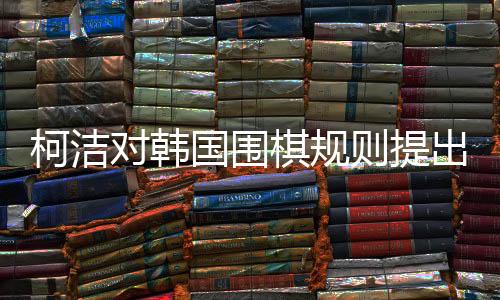 柯潔對(duì)韓國(guó)圍棋規(guī)則提出異議，但仍尊重判決