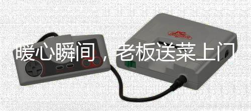 暖心瞬間，老板送菜上門，意外發(fā)現(xiàn)顧客英勇救援自家兒子