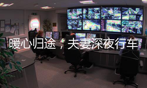 暖心歸途，夫妻深夜行車，順帶代駕小哥