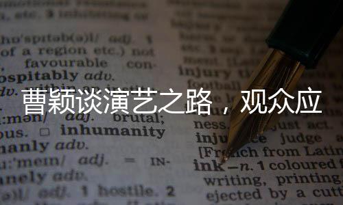 曹穎談演藝之路，觀眾應(yīng)感謝她未飾周芷若的角色選擇