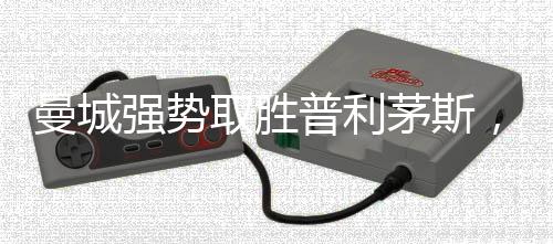 曼城強(qiáng)勢(shì)取勝普利茅斯，展現(xiàn)超強(qiáng)實(shí)力