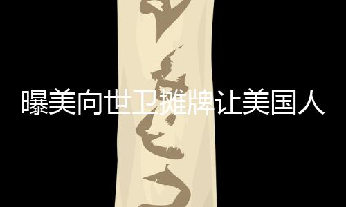 曝美向世衛(wèi)攤牌讓美國人當老大，全球視野下的美國角色分析