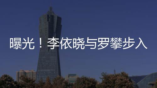 曝光！李依曉與羅攀步入婚姻殿堂
