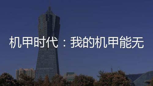 機(jī)甲時代：我的機(jī)甲能無限升級