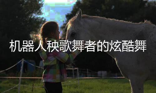 機器人秧歌舞者的炫酷舞臺遭遇，薅脖領(lǐng)子下的意外時刻