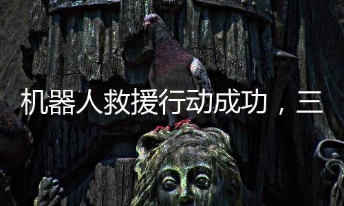 機器人救援行動成功，三人落水獲救