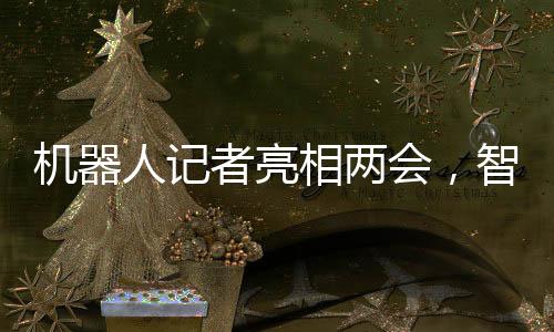 機器人記者亮相兩會，智能時代助推新聞傳播新變革