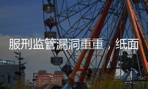 服刑監(jiān)管漏洞重重，紙面服刑長(zhǎng)達(dá)36年的囚犯重新犯罪事件反思