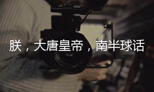 朕，大唐皇帝，南半球話事人！