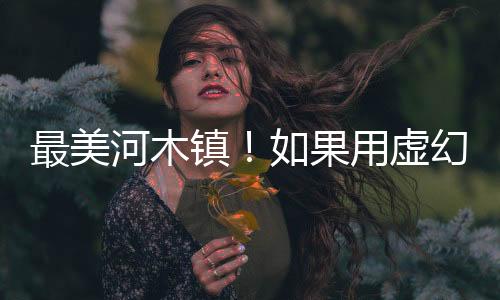 最美河木鎮(zhèn)！如果用虛幻5.4重現(xiàn)《上古卷軸5》