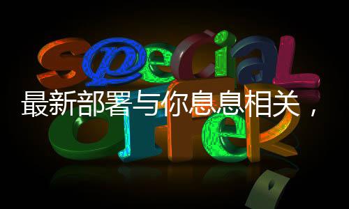 最新部署與你息息相關，全面解讀新政策及其影響