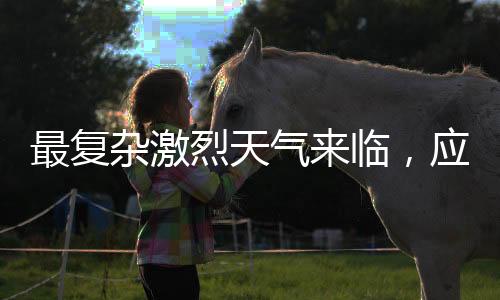 最復(fù)雜激烈天氣來(lái)臨，應(yīng)對(duì)挑戰(zhàn)，我們需做好準(zhǔn)備