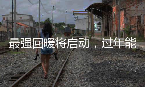 最強(qiáng)回暖將啟動(dòng)，過年能否穿短袖？氣象預(yù)測(cè)及影響因素分析